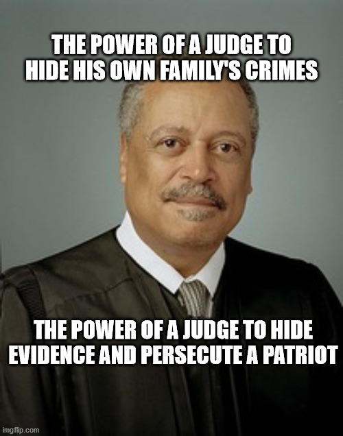 politics | THE POWER OF A JUDGE TO HIDE HIS OWN FAMILY'S CRIMES; THE POWER OF A JUDGE TO HIDE EVIDENCE AND PERSECUTE A PATRIOT | image tagged in political meme | made w/ Imgflip meme maker