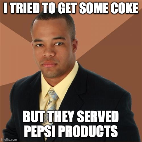 Successful Black Man |  I TRIED TO GET SOME COKE; BUT THEY SERVED PEPSI PRODUCTS | image tagged in memes,successful black man | made w/ Imgflip meme maker