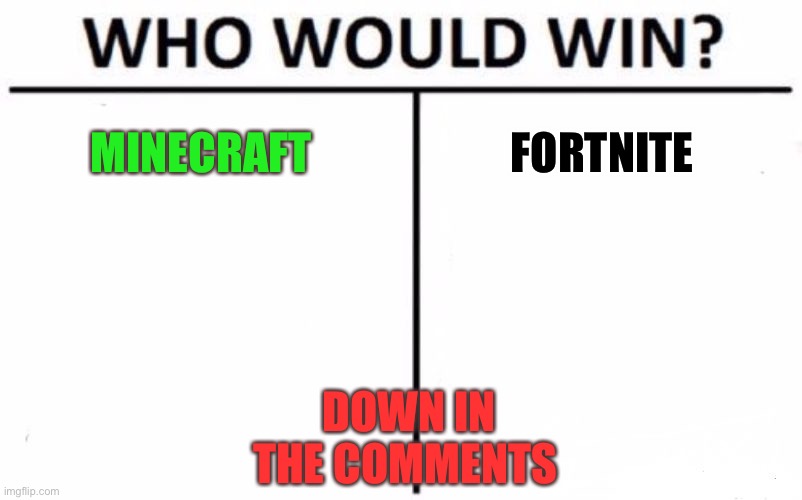 minecraft or fortnite | MINECRAFT; FORTNITE; DOWN IN THE COMMENTS | image tagged in memes,who would win | made w/ Imgflip meme maker