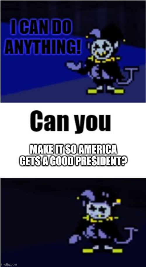 I Can Do Anything | MAKE IT SO AMERICA GETS A GOOD PRESIDENT? | image tagged in i can do anything | made w/ Imgflip meme maker