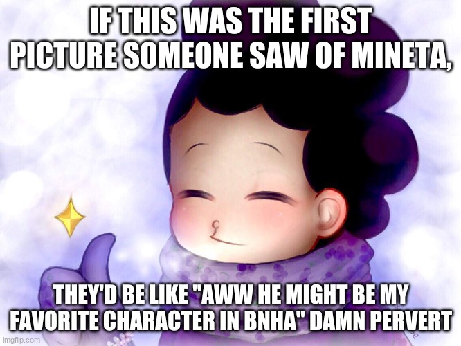 Mineta Approves | IF THIS WAS THE FIRST PICTURE SOMEONE SAW OF MINETA, THEY'D BE LIKE "AWW HE MIGHT BE MY FAVORITE CHARACTER IN BNHA" DAMN PERVERT | image tagged in mineta approves | made w/ Imgflip meme maker