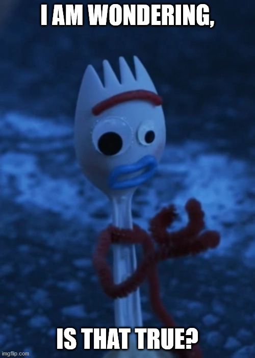 Forky wonder | I AM WONDERING, IS THAT TRUE? | image tagged in forky wonder | made w/ Imgflip meme maker