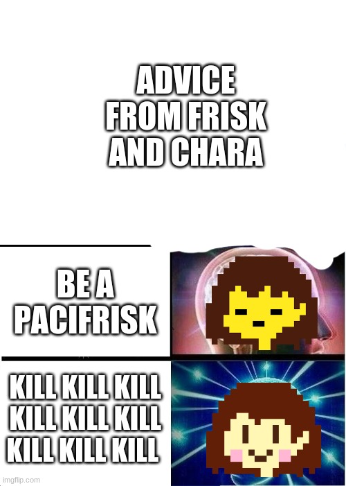 advice from frisk and chara | ADVICE FROM FRISK AND CHARA; BE A PACIFRISK; KILL KILL KILL KILL KILL KILL KILL KILL KILL | image tagged in memes,undertale | made w/ Imgflip meme maker