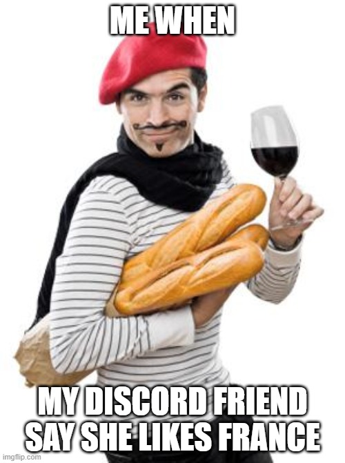 All the simps be like: | ME WHEN; MY DISCORD FRIEND SAY SHE LIKES FRANCE | image tagged in scumbag french,memes,french | made w/ Imgflip meme maker