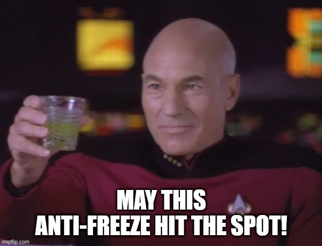 Cheers Captain | MAY THIS ANTI-FREEZE HIT THE SPOT! | image tagged in captain picard star trek | made w/ Imgflip meme maker