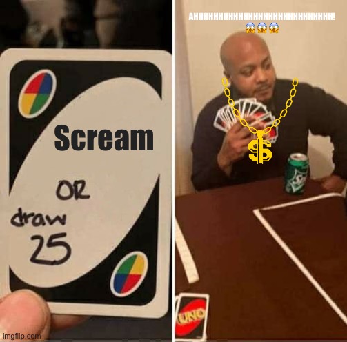 scream | AHHHHHHHHHHHHHHHHHHHHHHHHHHHH! 😱😱😱; Scream | image tagged in memes,uno draw 25 cards,scream | made w/ Imgflip meme maker
