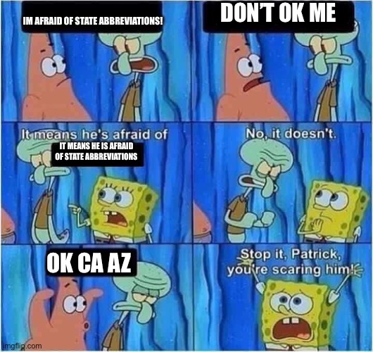 Scaring Squidward | DON’T OK ME; IM AFRAID OF STATE ABBREVIATIONS! IT MEANS HE IS AFRAID OF STATE ABBREVIATIONS; OK CA AZ | image tagged in scaring squidward | made w/ Imgflip meme maker
