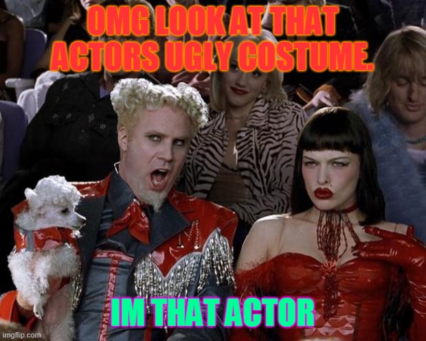 Mugatu So Hot Right Now Meme | OMG LOOK AT THAT ACTORS UGLY COSTUME. IM THAT ACTOR | image tagged in memes,mugatu so hot right now | made w/ Imgflip meme maker