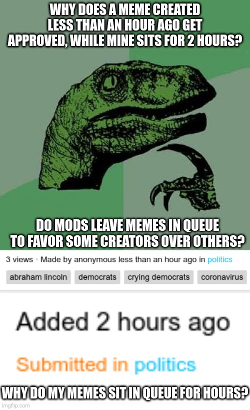 Not equal | WHY DOES A MEME CREATED LESS THAN AN HOUR AGO GET APPROVED, WHILE MINE SITS FOR 2 HOURS? DO MODS LEAVE MEMES IN QUEUE TO FAVOR SOME CREATORS OVER OTHERS? WHY DO MY MEMES SIT IN QUEUE FOR HOURS? | image tagged in memes,philosoraptor | made w/ Imgflip meme maker