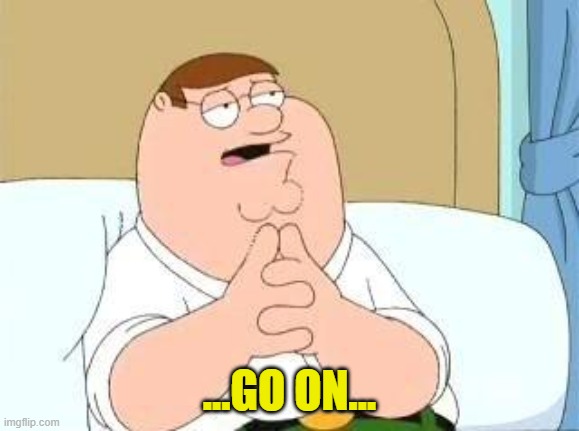 peter griffin go on | ...GO ON... | image tagged in peter griffin go on | made w/ Imgflip meme maker