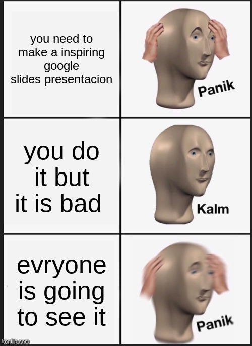 Panik Kalm Panik | you need to make a inspiring google slides presentacion; you do it but it is bad; evryone is going to see it | image tagged in memes,panik kalm panik | made w/ Imgflip meme maker