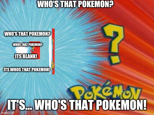 wow this is useless | WHO'S THAT POKEMON? WHO'S THAT POKEMON? WHOS THAT POKEMON? ITS BLANK! ITS WHOS THAT POKEMON! IT'S... WHO'S THAT POKEMON! | image tagged in who is that pokemon | made w/ Imgflip meme maker