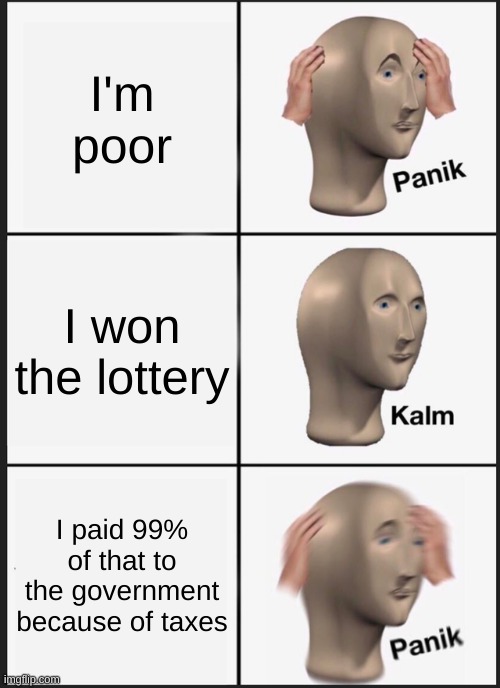 Panik | I'm poor; I won the lottery; I paid 99% of that to the government because of taxes | image tagged in memes,panik kalm panik | made w/ Imgflip meme maker