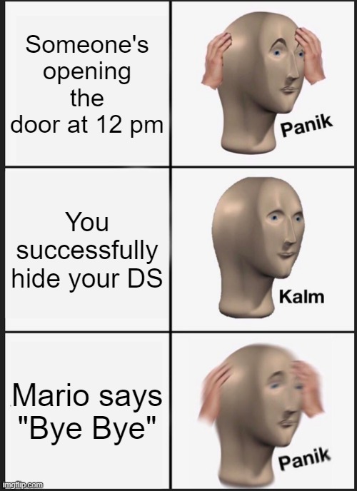 Panik Kalm Panik Meme | Someone's opening the door at 12 pm; You successfully hide your DS; Mario says "Bye Bye" | image tagged in memes,panik kalm panik | made w/ Imgflip meme maker