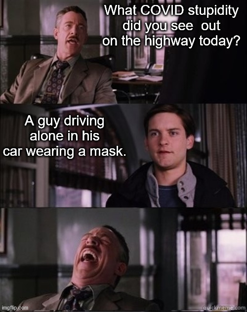 More COVID stupidity | What COVID stupidity did you see  out on the highway today? A guy driving alone in his car wearing a mask. | image tagged in jjonah jameson,covid-19 | made w/ Imgflip meme maker