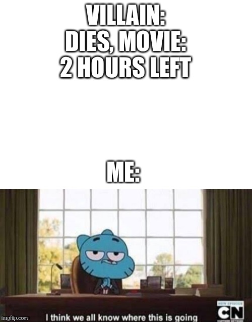 Gumball i think we all know | VILLAIN: DIES, MOVIE: 2 HOURS LEFT; ME: | image tagged in gumball i think we all know | made w/ Imgflip meme maker