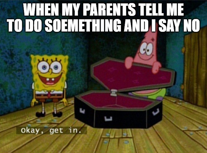 Spongebob Coffin | WHEN MY PARENTS TELL ME TO DO SOEMETHING AND I SAY NO | image tagged in spongebob coffin,parents,kid,reaction | made w/ Imgflip meme maker