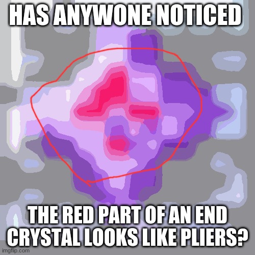 TheEndDragonPliesLifeFromEndCrystals | HAS ANYWONE NOTICED; THE RED PART OF AN END CRYSTAL LOOKS LIKE PLIERS? | image tagged in end crystal | made w/ Imgflip meme maker