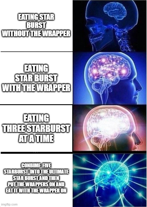 Star burst mayhem | EATING STAR BURST WITHOUT THE WRAPPER; EATING STAR BURST WITH THE WRAPPER; EATING THREE STARBURST AT A TIME; CONBIME  FIVE STARBURST  INTO THE ULTIMATE STAR BURST AND THEN PUT THE WRAPPERS ON AND EAT IT WITH THE WRAPPER ON | image tagged in memes,expanding brain | made w/ Imgflip meme maker