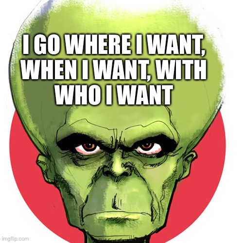 Dominic Cummings | I GO WHERE I WANT,
WHEN I WANT, WITH
WHO I WANT | image tagged in mekon | made w/ Imgflip meme maker