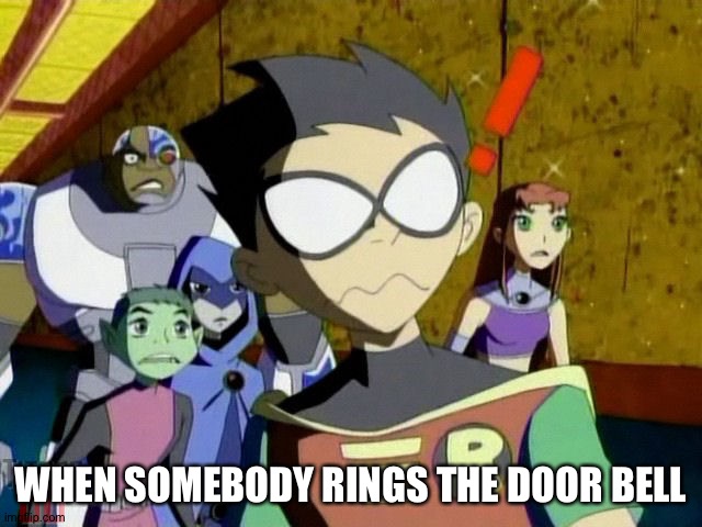 Teen titans go be like... | WHEN SOMEBODY RINGS THE DOOR BELL | image tagged in teen titans go be like | made w/ Imgflip meme maker