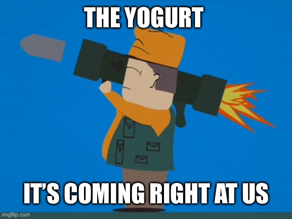 THE YOGURT IT’S COMING RIGHT AT US | made w/ Imgflip meme maker