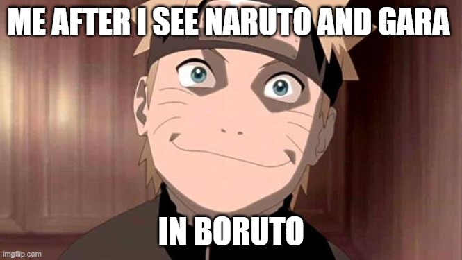 Naruto | ME AFTER I SEE NARUTO AND GARA; IN BORUTO | image tagged in naruto | made w/ Imgflip meme maker