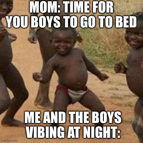 I do this every sleepover | MOM: TIME FOR YOU BOYS TO GO TO BED; ME AND THE BOYS VIBING AT NIGHT: | image tagged in memes,third world success kid | made w/ Imgflip meme maker