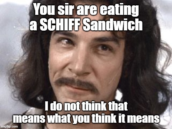 I Do Not Think That Means What You Think It Means | You sir are eating a SCHIFF Sandwich; I do not think that means what you think it means | image tagged in i do not think that means what you think it means,memes,funny | made w/ Imgflip meme maker