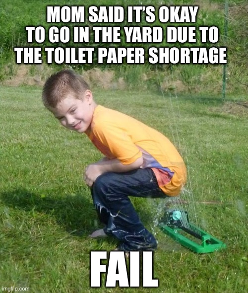 CORONAVIRUS MEMES: Toilet Paper Shortage | MOM SAID IT’S OKAY TO GO IN THE YARD DUE TO THE TOILET PAPER SHORTAGE; FAIL | image tagged in sprinkler,coronavirus,toilet paper,funny,coronavirus meme,toilet | made w/ Imgflip meme maker