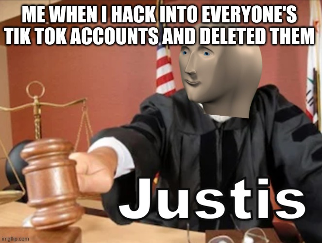 Justis for all Tik Tok haters | ME WHEN I HACK INTO EVERYONE'S TIK TOK ACCOUNTS AND DELETED THEM | image tagged in meme man justis,tik tok | made w/ Imgflip meme maker