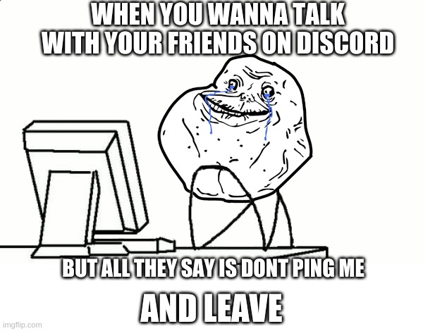 When your friends hate you | WHEN YOU WANNA TALK WITH YOUR FRIENDS ON DISCORD; BUT ALL THEY SAY IS DONT PING ME; AND LEAVE | image tagged in discord,ping | made w/ Imgflip meme maker