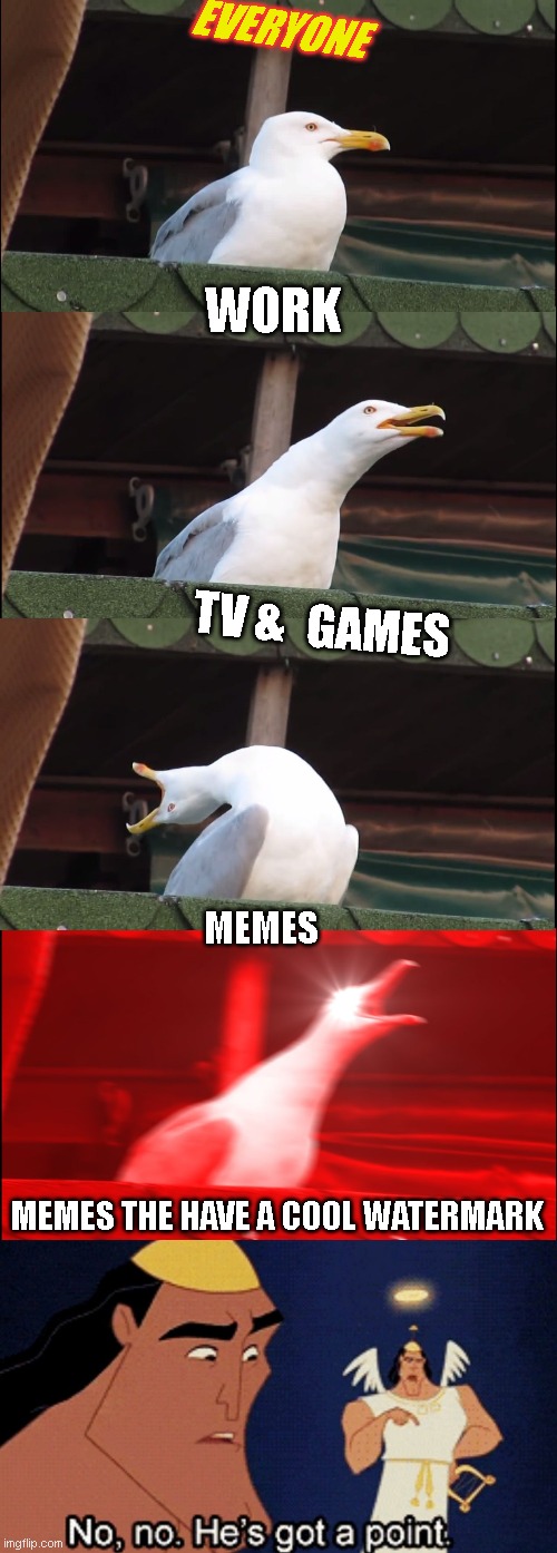 EVERYONE; WORK; TV &; GAMES; MEMES; MEMES THE HAVE A COOL WATERMARK | image tagged in memes,inhaling seagull | made w/ Imgflip meme maker