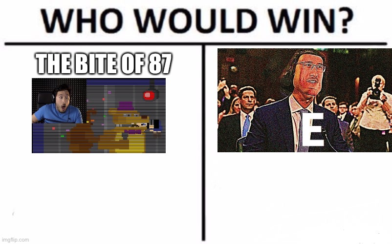 Who Would Win? Meme | THE BITE OF 87 | image tagged in memes,who would win,e,markiplier,bite of 87 | made w/ Imgflip meme maker