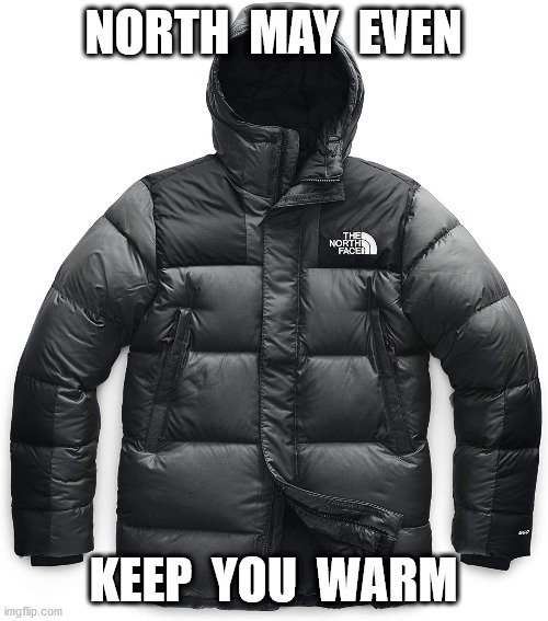 NORTH  MAY  EVEN KEEP  YOU  WARM | made w/ Imgflip meme maker