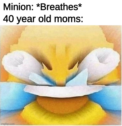 Minion: *Breathes*; 40 year old moms: | image tagged in memes,minons,40 year old moms,emoji,laughing till crying emoji | made w/ Imgflip meme maker