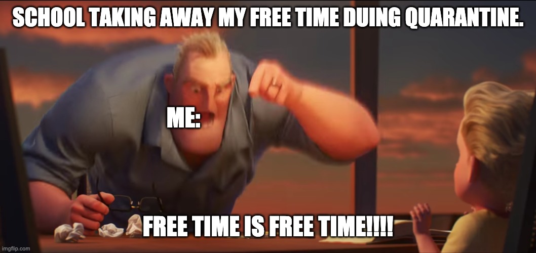 math is math | SCHOOL TAKING AWAY MY FREE TIME DUING QUARANTINE. ME:; FREE TIME IS FREE TIME!!!! | image tagged in math is math | made w/ Imgflip meme maker