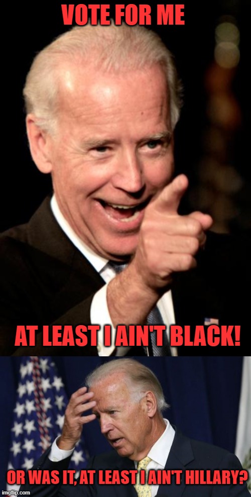 My response to a funny meme found here =>https://imgflip.com/i/42rz1p | VOTE FOR ME; AT LEAST I AIN'T BLACK! OR WAS IT, AT LEAST I AIN'T HILLARY? | image tagged in memes,smilin biden,joe biden worries | made w/ Imgflip meme maker