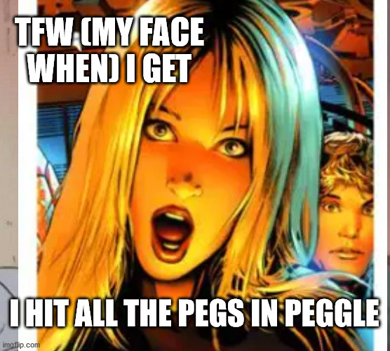 TFW (MY FACE WHEN) I GET; I HIT ALL THE PEGS IN PEGGLE | made w/ Imgflip meme maker