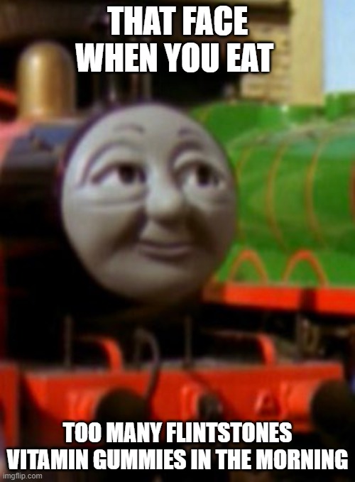 Thomas | THAT FACE WHEN YOU EAT; TOO MANY FLINTSTONES VITAMIN GUMMIES IN THE MORNING | image tagged in thomas | made w/ Imgflip meme maker