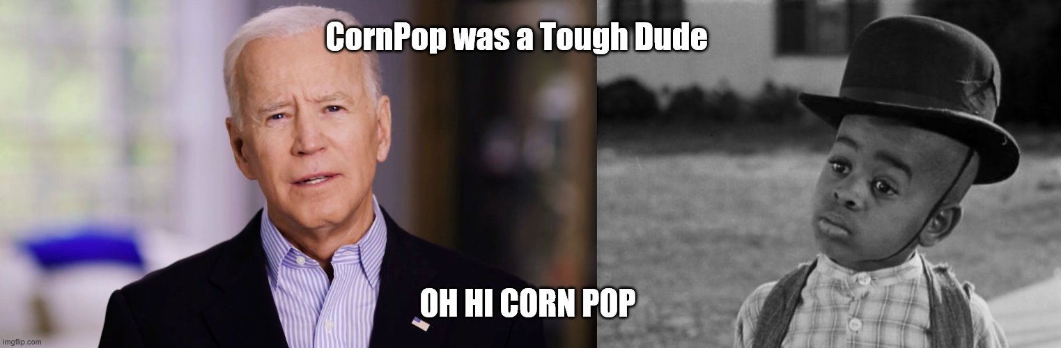 CornPop was a Tough Dude; OH HI CORN POP | image tagged in joe biden 2020 | made w/ Imgflip meme maker