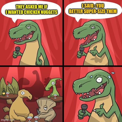 bad joke trex | I SAID : YOU BETTER SUPER-SIZE THEM; THEY ASKED ME IF I WANTED CHICKEN NUGGETS | image tagged in bad joke trex | made w/ Imgflip meme maker