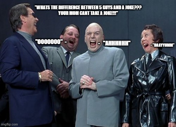 Laughing Villains | "WHATS THE DIFFERENCE BETWEEN 5 GUYS AND A JOKE???
YOUR MOM CANT TAKE A JOKE!!!"; "OOOOOOO"  -; -   "AHHHHHH"; - "DAAYYUMM" | image tagged in memes,laughing villains | made w/ Imgflip meme maker