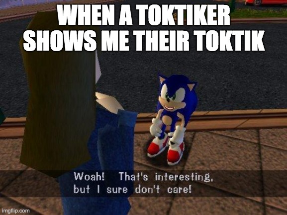 woah that's interesting but i sure dont care | WHEN A TOKTIKER SHOWS ME THEIR TOKTIK | image tagged in woah that's interesting but i sure dont care | made w/ Imgflip meme maker