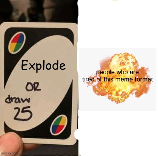 Rest in peace | Explode; people who are tired of this meme format | image tagged in memes,uno draw 25 cards,explosion,uno | made w/ Imgflip meme maker