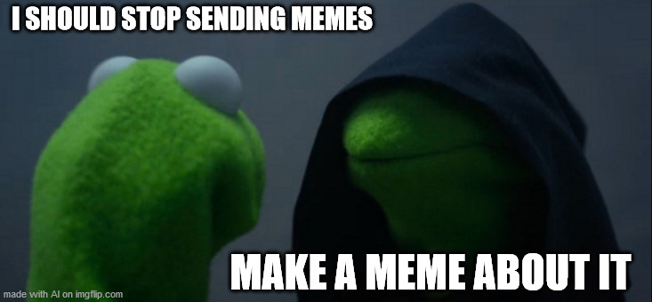 Evil Kermit | I SHOULD STOP SENDING MEMES; MAKE A MEME ABOUT IT | image tagged in memes,evil kermit | made w/ Imgflip meme maker