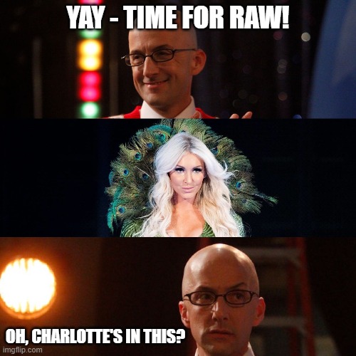 Yay - Time for RAW | YAY - TIME FOR RAW! OH, CHARLOTTE'S IN THIS? | image tagged in wwe,wwe raw,charlotte | made w/ Imgflip meme maker