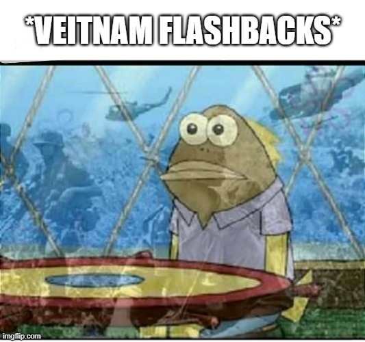 SpongeBob Fish Vietnam Flashback | *VEITNAM FLASHBACKS* | image tagged in spongebob fish vietnam flashback | made w/ Imgflip meme maker