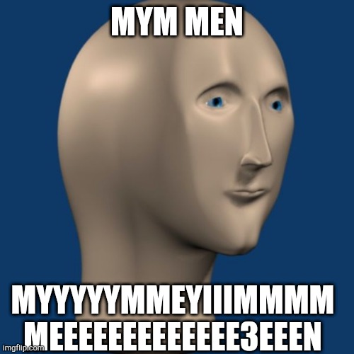meme man | MYM MEN; MYYYYYMMEYIIIMMMM MEEEEEEEEEEEEE3EEEN | image tagged in meme man | made w/ Imgflip meme maker