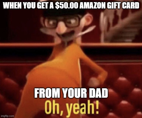 Vector saying Oh, Yeah! |  WHEN YOU GET A $50.00 AMAZON GIFT CARD; FROM YOUR DAD | image tagged in vector saying oh yeah | made w/ Imgflip meme maker